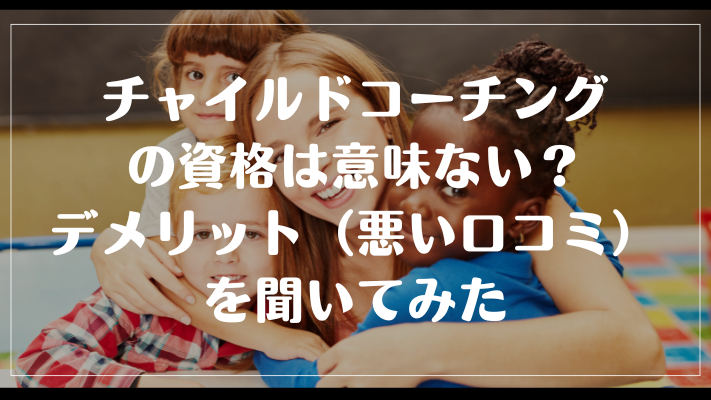 チャイルドコーチングの資格は意味ない？デメリット（悪い口コミ）を聞いてみた