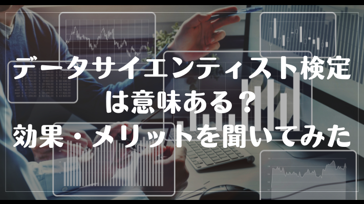 データサイエンティスト検定は意味ある？効果・メリットを聞いてみた