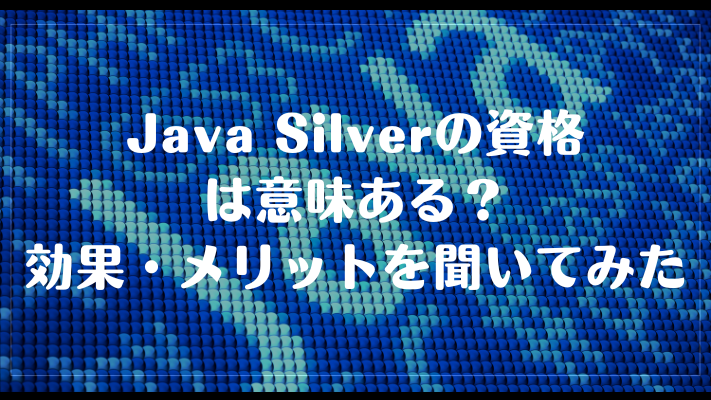 Java Silverの資格は意味ある？効果・メリットを聞いてみた