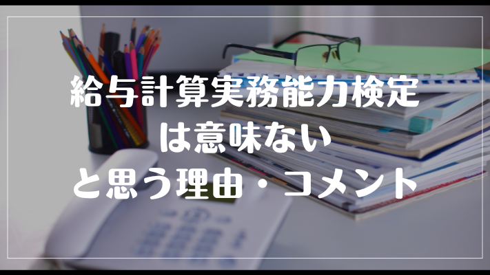 給与計算実務能力検定は意味ないと思う理由・コメント