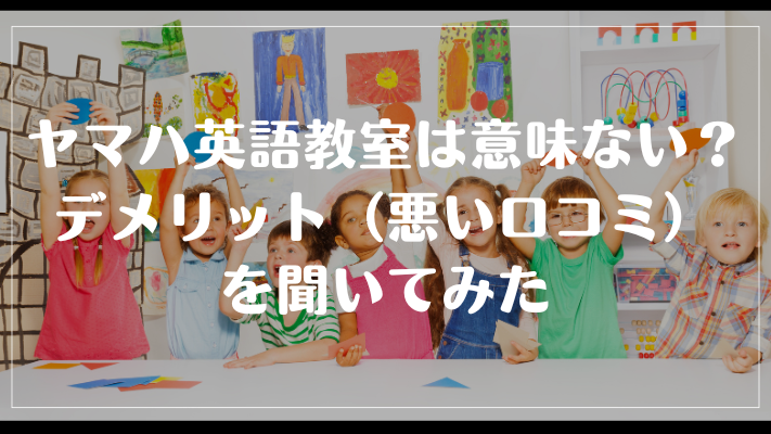 ヤマハ英語教室は意味ない？デメリット（悪い口コミ）を聞いてみた