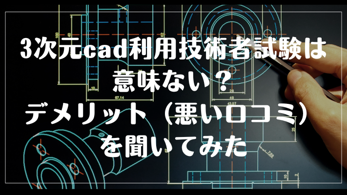 3次元cad利用技術者試験は意味ない？デメリット（悪い口コミ）を聞いてみた