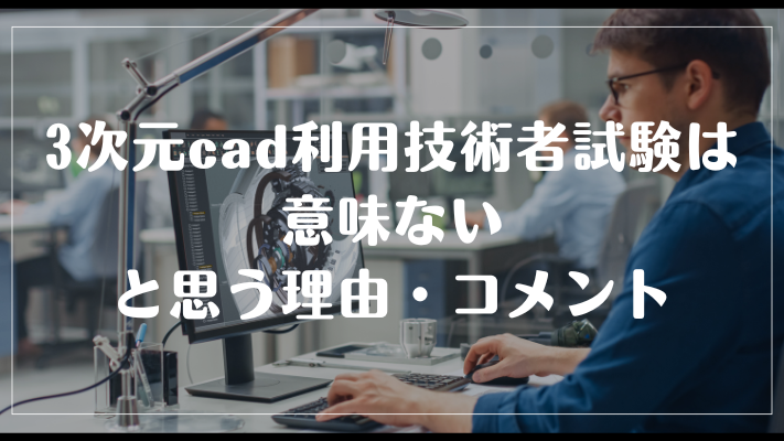 3次元cad利用技術者試験は意味ないと思う理由・コメント