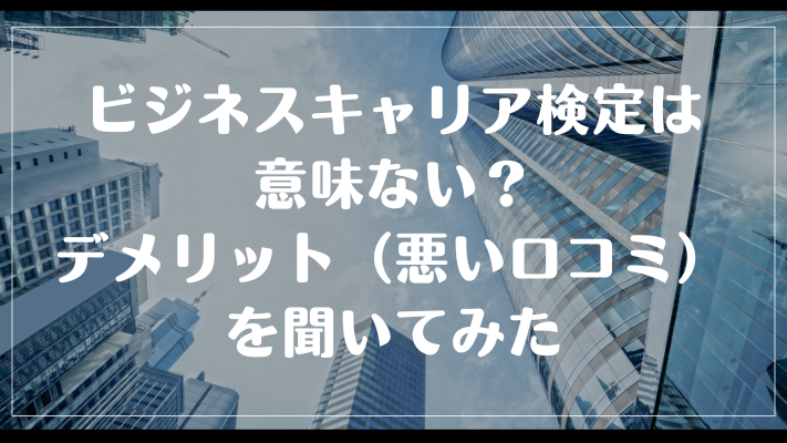 ビジネスキャリア検定は意味ない？デメリット（悪い口コミ）を聞いてみた